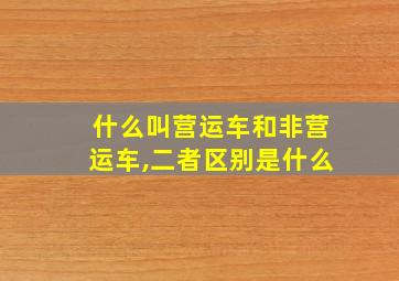 什么叫营运车和非营运车,二者区别是什么