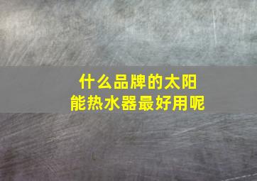 什么品牌的太阳能热水器最好用呢