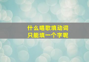 什么唱歌填动词只能填一个字呢