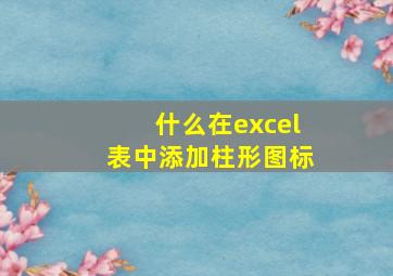 什么在excel表中添加柱形图标