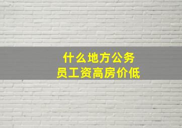 什么地方公务员工资高房价低