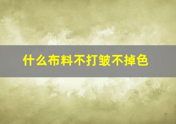 什么布料不打皱不掉色