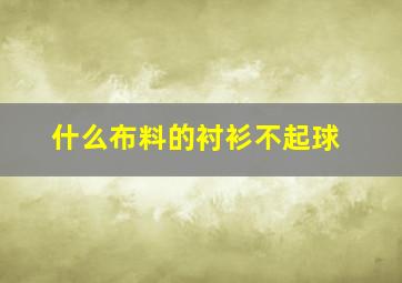 什么布料的衬衫不起球