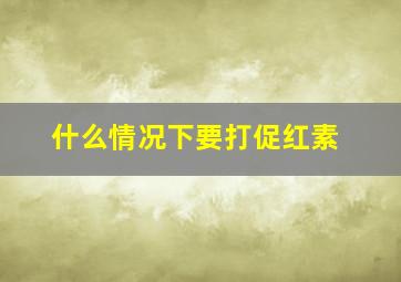 什么情况下要打促红素