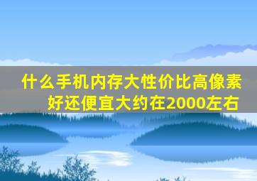 什么手机内存大性价比高像素好还便宜大约在2000左右