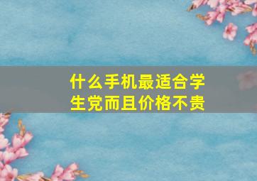 什么手机最适合学生党而且价格不贵