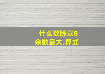 什么数除以8余数最大,算式