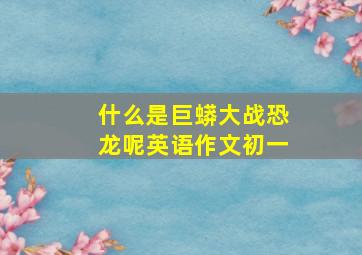 什么是巨蟒大战恐龙呢英语作文初一