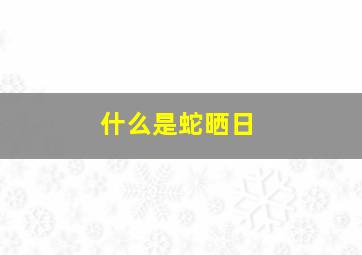 什么是蛇晒日