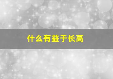 什么有益于长高