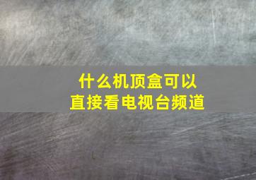 什么机顶盒可以直接看电视台频道