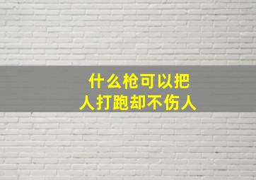 什么枪可以把人打跑却不伤人