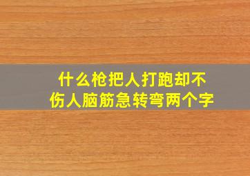 什么枪把人打跑却不伤人脑筋急转弯两个字