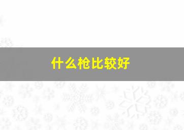 什么枪比较好