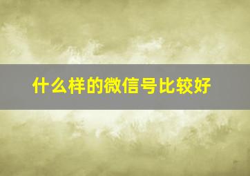 什么样的微信号比较好