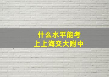 什么水平能考上上海交大附中