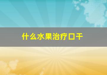 什么水果治疗口干