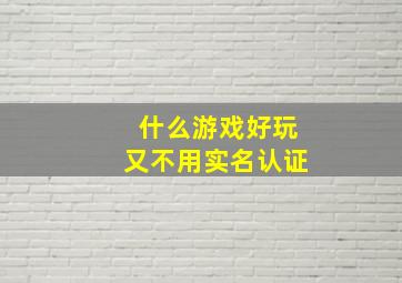 什么游戏好玩又不用实名认证