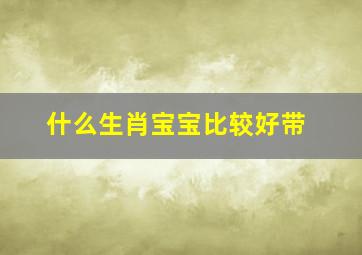 什么生肖宝宝比较好带