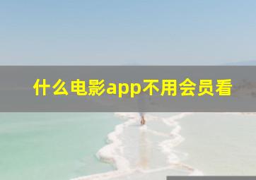 什么电影app不用会员看