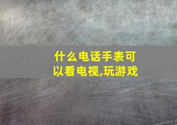 什么电话手表可以看电视,玩游戏