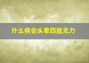 什么病会头晕四肢无力