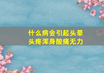 什么病会引起头晕头疼浑身酸痛无力