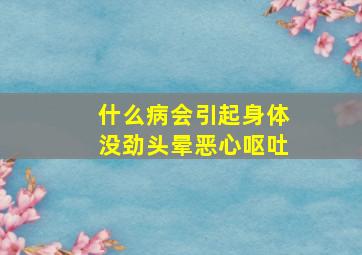 什么病会引起身体没劲头晕恶心呕吐