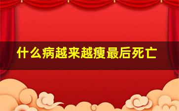 什么病越来越瘦最后死亡