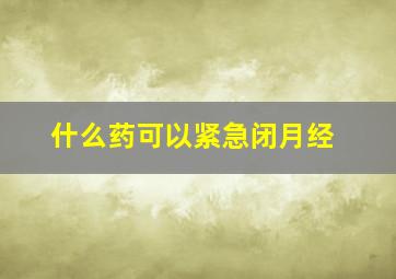 什么药可以紧急闭月经