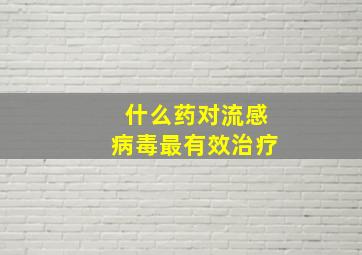 什么药对流感病毒最有效治疗