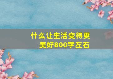 什么让生活变得更美好800字左右