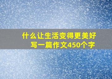 什么让生活变得更美好写一篇作文450个字