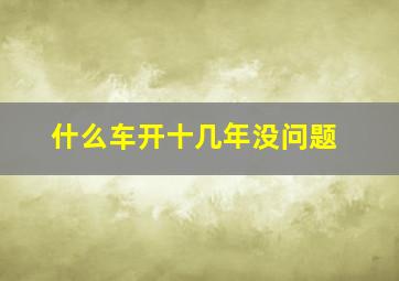 什么车开十几年没问题