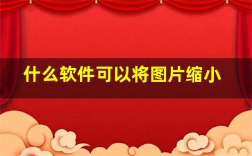 什么软件可以将图片缩小