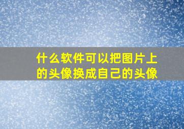 什么软件可以把图片上的头像换成自己的头像