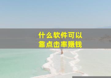 什么软件可以靠点击率赚钱