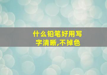 什么铅笔好用写字清晰,不掉色