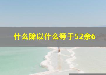 什么除以什么等于52余6