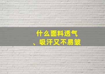 什么面料透气、吸汗又不易皱