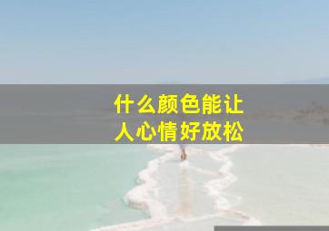 什么颜色能让人心情好放松