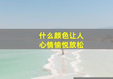 什么颜色让人心情愉悦放松