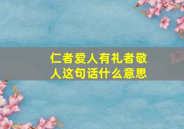 仁者爱人有礼者敬人这句话什么意思