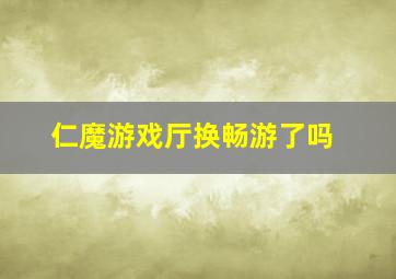 仁魔游戏厅换畅游了吗