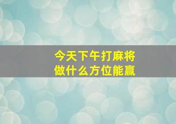 今天下午打麻将做什么方位能赢