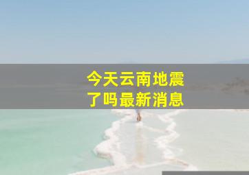 今天云南地震了吗最新消息