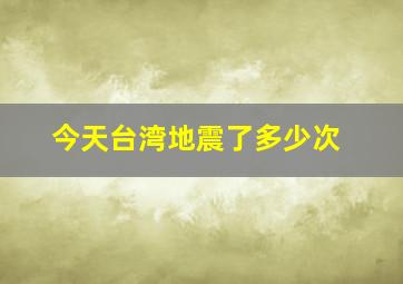 今天台湾地震了多少次