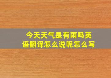 今天天气是有雨吗英语翻译怎么说呢怎么写