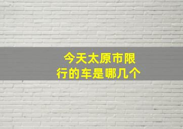 今天太原市限行的车是哪几个