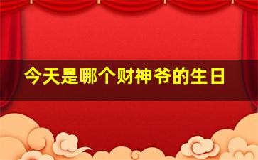 今天是哪个财神爷的生日